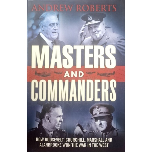 Masters And Commanders. How Roosevelt, Churchill, Marshall And Alanbrooke Won The War In The West