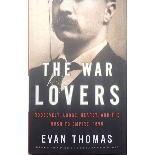 The War Lovers. Roosevelt, Lodge, Hearst, And The Rush To Empire, 1898