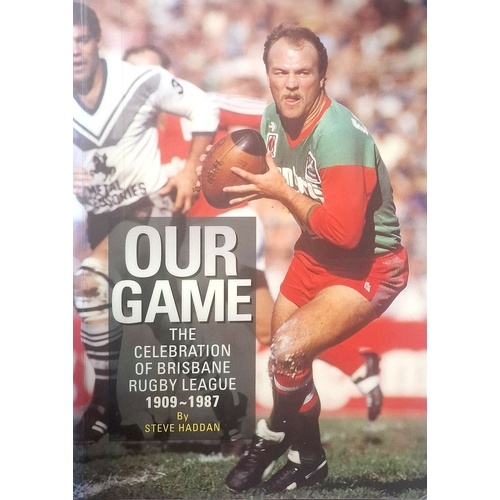 Our Game. The Celebration Of Brisbane Rugby League 1909-1987