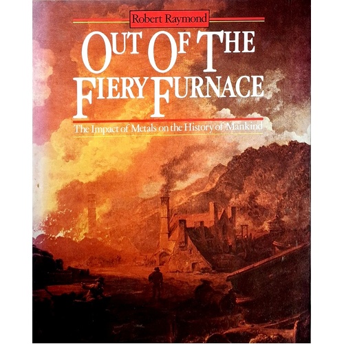 Out Of The Fiery Furnace. The Impact Of Metals On The History Of Mankind