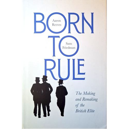 Born To Rule. The Making And Remaking Of The British Elite