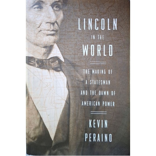 Lincoln In The World. The Making Of A Statesman And The Dawn Of American Power