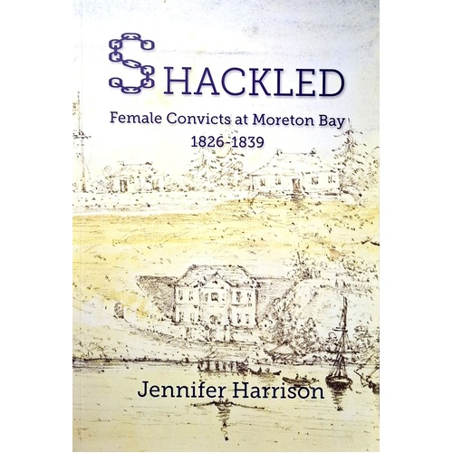 Shackled. Female Convicts At Moreton Bay 1826-1839