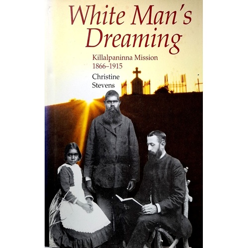 White Man's Dreaming. Killalpaninna Mission 1866-1915