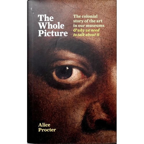 The Whole Picture. The Colonial Story Of The Art In Our Museums & Why We Need To Talk About It