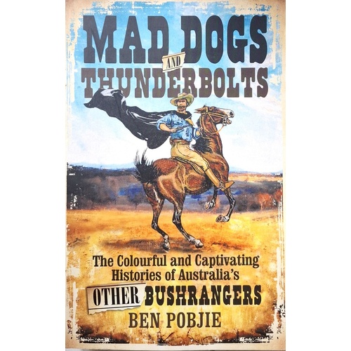 Mad Dogs And Thunderbolts. The Colourful And Captivating Histories Of Australia's Other Bushrangers