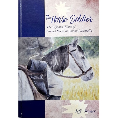 The Horse Soldier. The Life And Tmes Of Samuel Sneyd In Colonal Australia