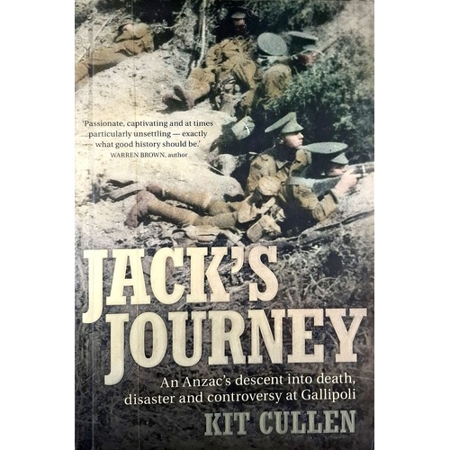 Jack's Journey. An Anzac's Descent Into Death, Disaster and Controversy at Gallipoli