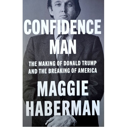 Confidence Man. The Making Of Donald Trump And The Breaking Of America