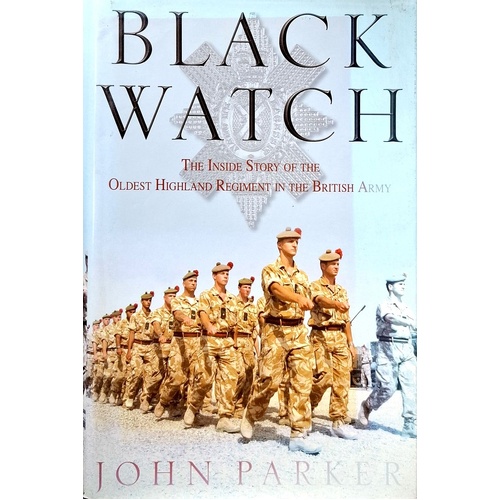 Black Watch. The Inside Story Of The Oldest Highland Regiment In The British Army