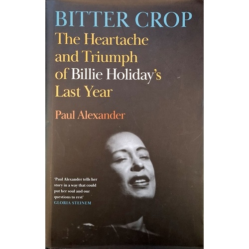Bitter Crop. The Heartache And Triumph Of Billie Holiday's Last Year