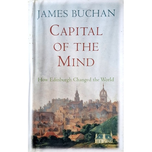Capital Of The Mind. How Edinburgh Changed The World