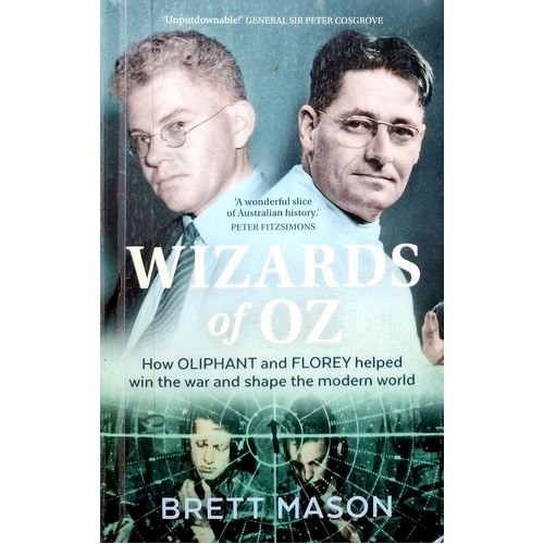 Wizards Of Oz. How Oliphant And Florey Helped Win The War And Shape The Modern World