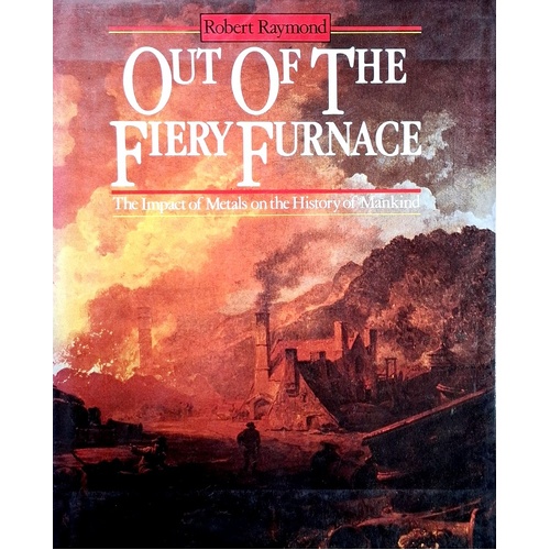 Out Of The Fiery Furnace. The Impact Of Metals On The History Of Mankind