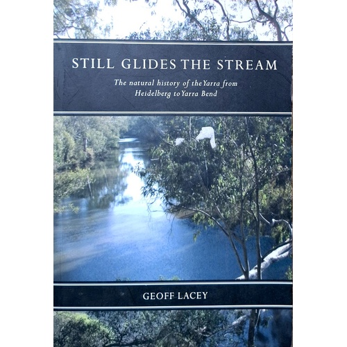 Still Glides The Stream. The Natural History Of The Yarra From Heidelberg To Yarra Bend