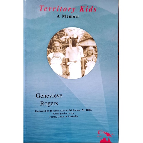 Territory Kids. A Memoir. Territory Of Papua And New Guinea 1945-1975