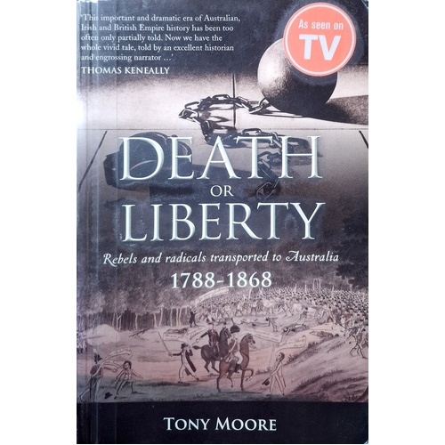 Death Or Liberty. Rebels And Radicals Transported To Australia 1788-1868