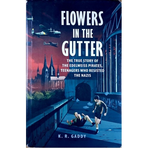 Flowers In The Gutter. The True Story Of The Edelweiss Pirates, Teenagers Who Resisted The Nazis