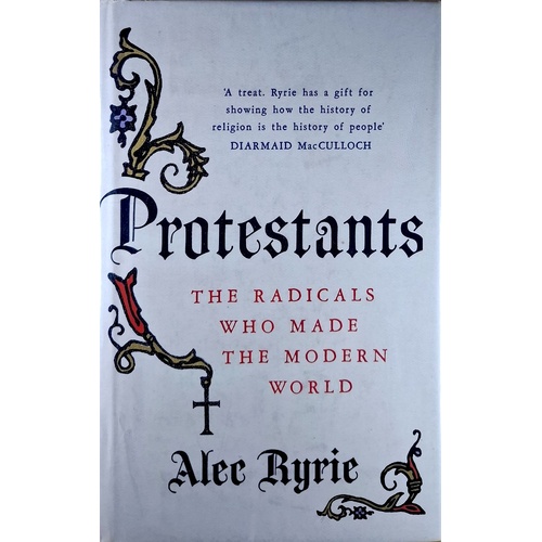 Protestants. The Radicals Who Made The Modern World