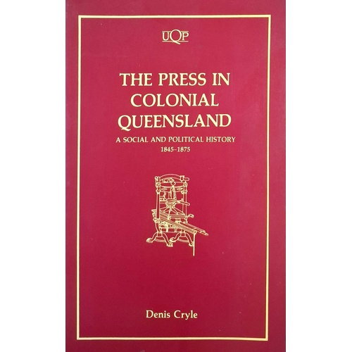 The Press In Colonial Queensland. A Social And Political History 1845-1875