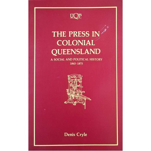 The Press In Colonial Queensland. A Social And Political History 1845-1875