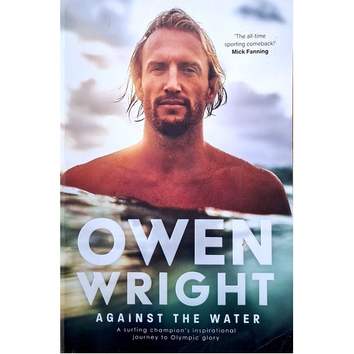 Against The Water. A Surfing Champion's Inspirational Journey To Olympic Glory