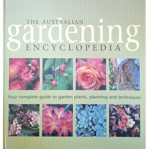 The Australian Gardening Encyclopedia. Your Complete Guide To Garden Plants, Planning And Techniques