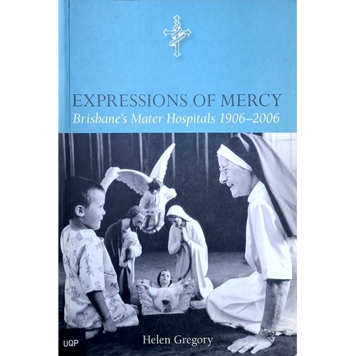 Expressions Of Mercy. Brisbane's Mater Hospitals 1906-2006