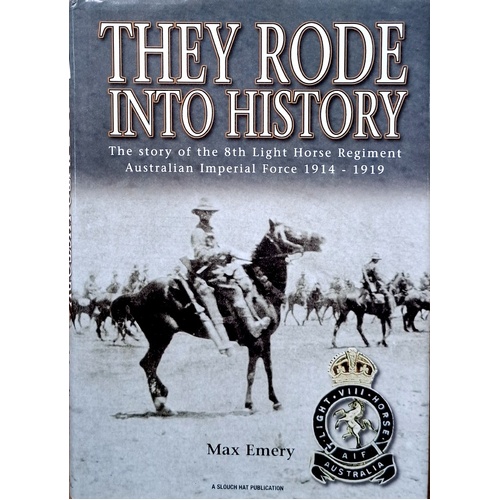 They Rode Into History. The Story Of The 8th Light Horse Regiment Australian Imperial Force 1914-1919