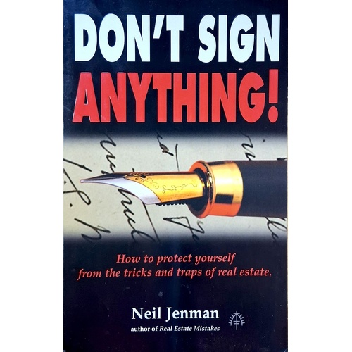 Don't Sign Anything. How To Protect Yourself From The Tricks And Traps Of Real Estate