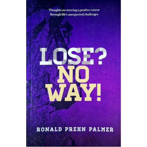 Lose, No Way. Thoughts On Steering A Positive Course Through Life's Unexpected Challenges