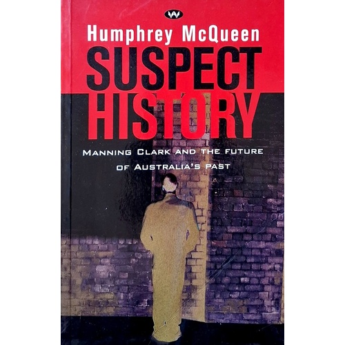 Suspect History. Manning Clark And The Future Of Australia's Past