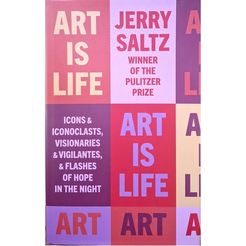 Art Is Life. Icons & Iconoclasts, Visionaries & Vigilantes, & Flashes Of Hope In The Night