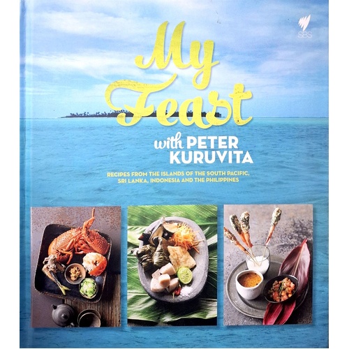 My Feast With Peter Kuruvita. Recipes From The Islands Of The South Pacific, Sri Lanka, Indonesia And The Philippines