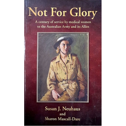 Not For Glory. A Century Of Service By Medical Women To The Australian Army And Its Allies