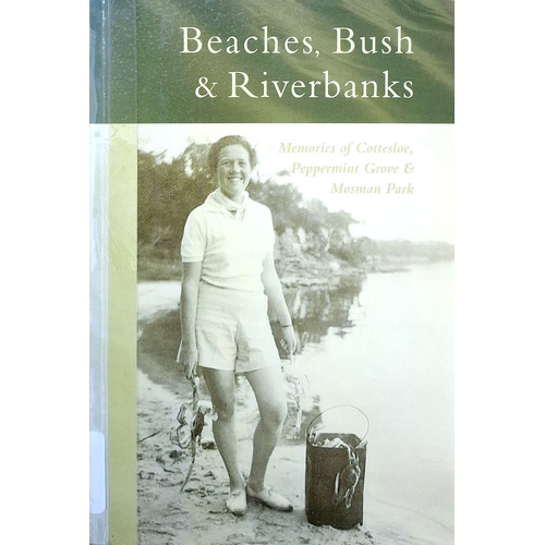 Beaches, Bush & Riverbanks. Memories Of Cottesloe, Peppermint Grove & Mosman Park