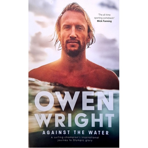 Against The Water. A Surfing Champion's Inspirational Journey To Olympic Glory