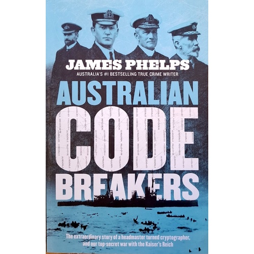 Australian Code Breakers. Our Top-Secret War With The Kaiser's Reich