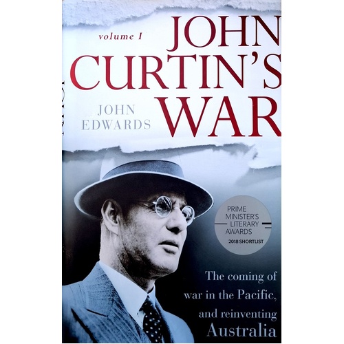 John Curtin's War. The Coming Of War In The Pacific, And Reinventing Australia. Volume I