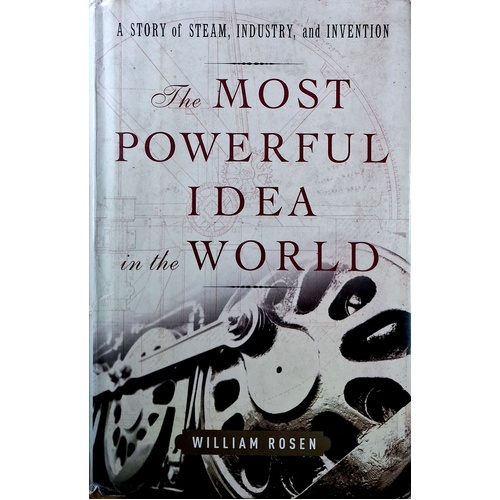 The Most Powerful Idea In The World. A Story Of Steam, Industry, And Invention