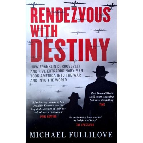 Rendezvous With Destiny. How Franklin D Roosevelt And Five Extraordinary Men Took America Into The War And Into The World
