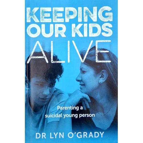 Keeping Our Kids Alive. Parenting A Suicidal Young Person