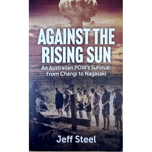 Against The Rising Sun. An Australian POW's Survival. From Changi To Nagasaki