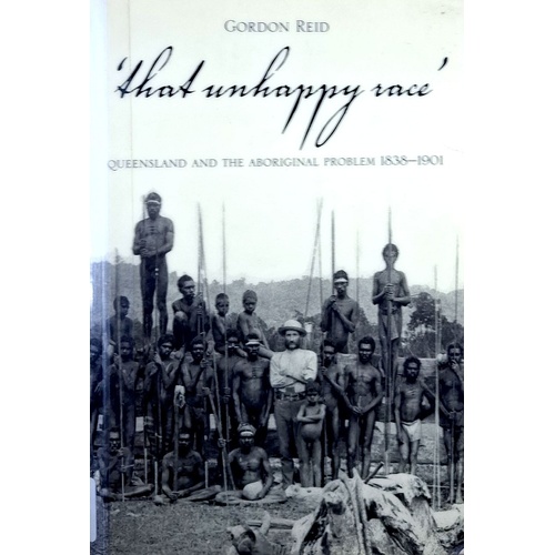 That Unhappy Race. Queensland And The Aboriginal Problem 1838-1901