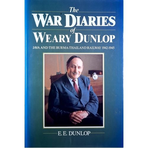 The War Diaries Of Weary Dunlop. Java And The Burma-Thailand Railway 1942-1945