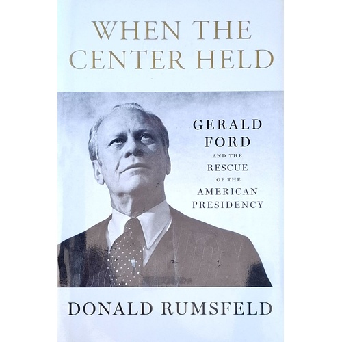 When The Center Held. Gerald Ford And The Rescue Of The American Presidency