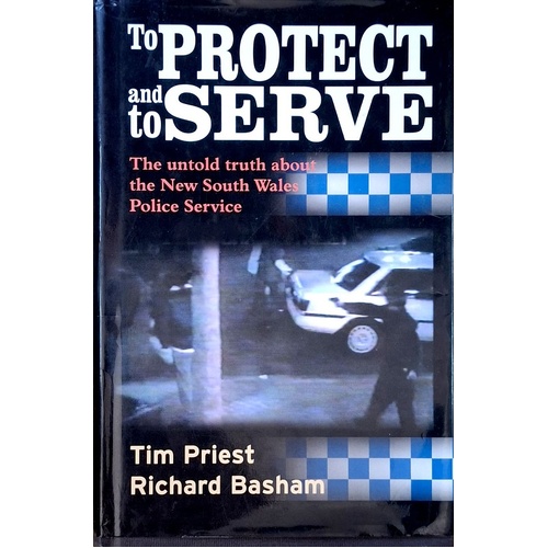 To Protect And Serve. The Untold Truth About The New South Wales Police Service