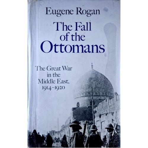 The Fall Of The Ottomans. The Great War In The Middle East, 1914-1920