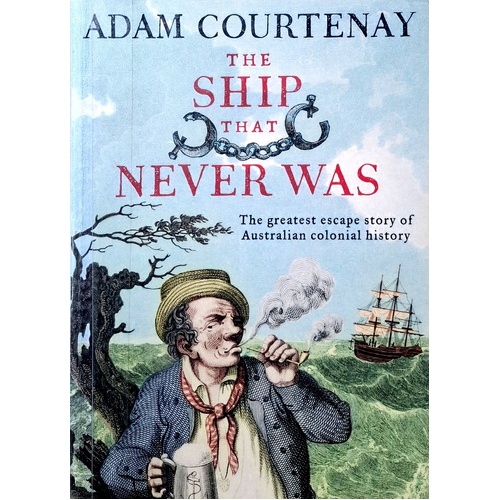 The Ship That Never Was. The Greatest Escape Story Of Australian Colonial History