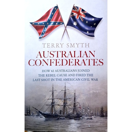 Australian Confederates. How 42 Australians Joined The Rebel Cause And Fired The Last Shot In The American Civil War